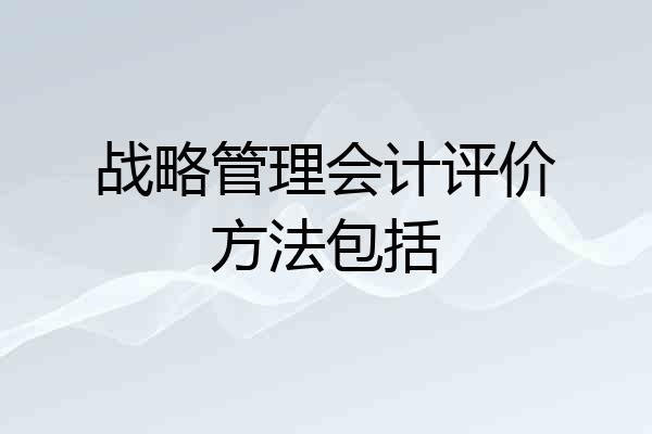 战略管理会计评价方法包括