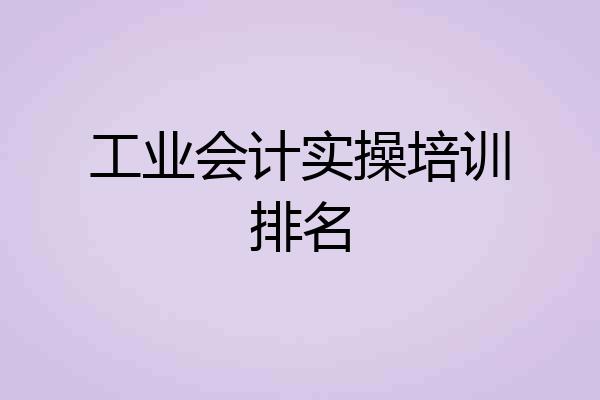 工业会计实操培训排名