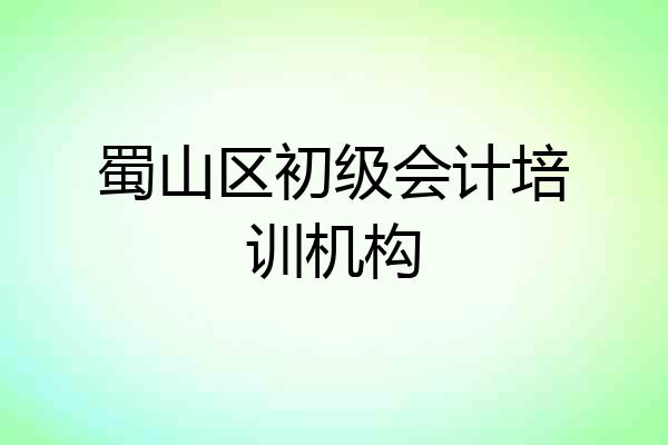 蜀山区初级会计培训机构
