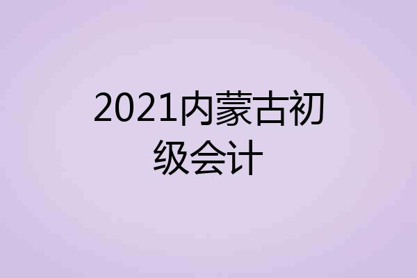 2021内蒙古初级会计