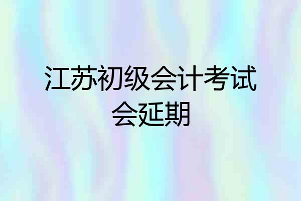 江苏初级会计考试会延期