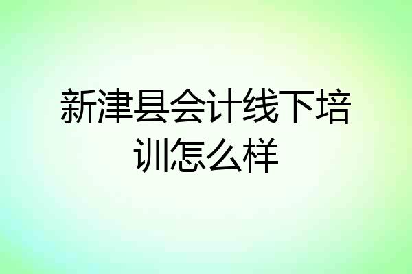新津县会计线下培训怎么样