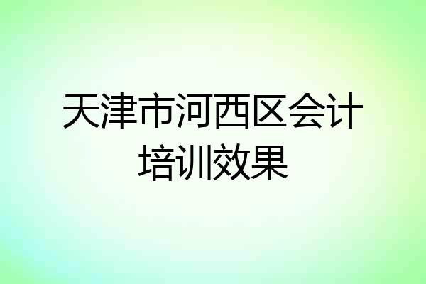 天津市河西区会计培训效果