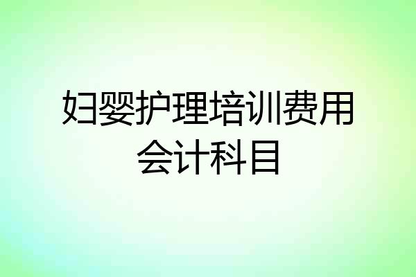妇婴护理培训费用会计科目