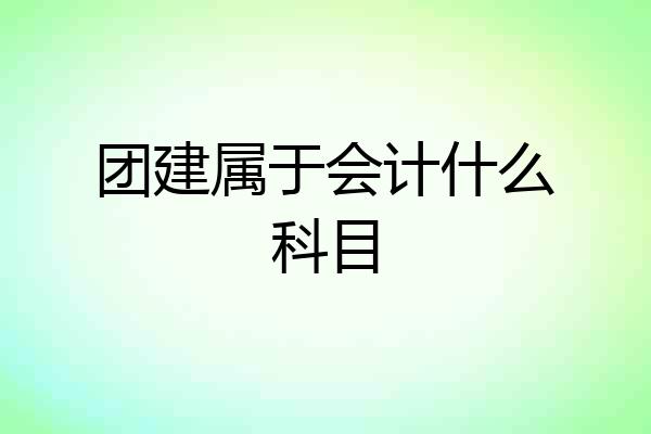 团建属于会计什么科目