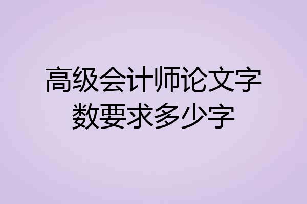 高级会计师论文字数要求多少字