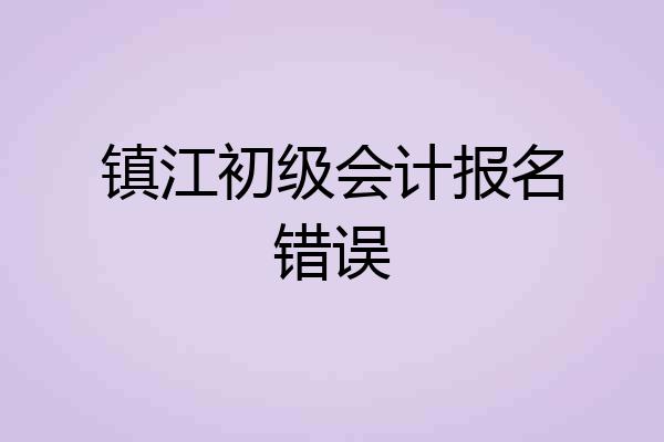 镇江初级会计报名错误