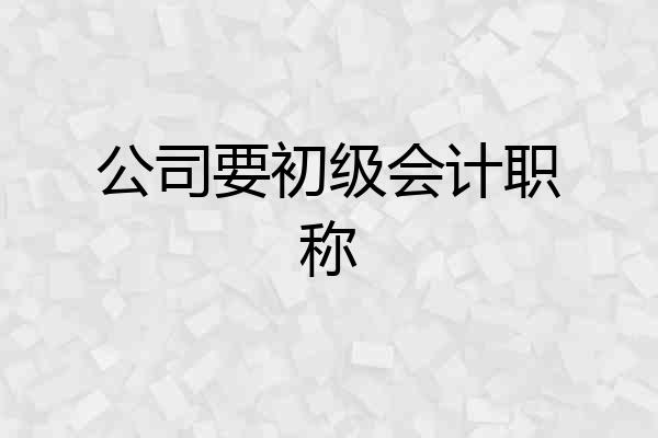 公司要初级会计职称