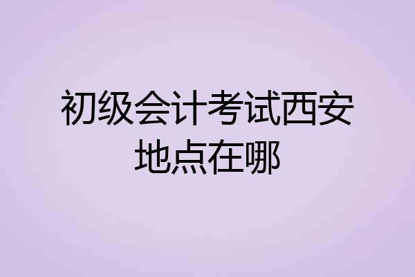 初级会计考试西安地点在哪