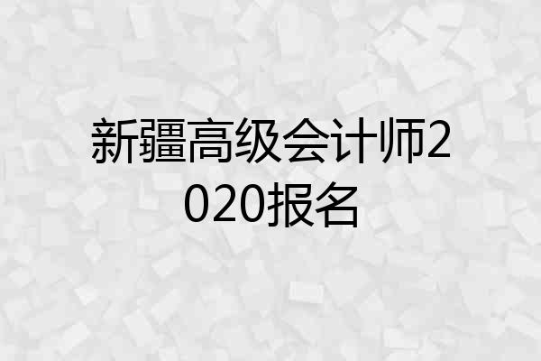 新疆高级会计师2020报名