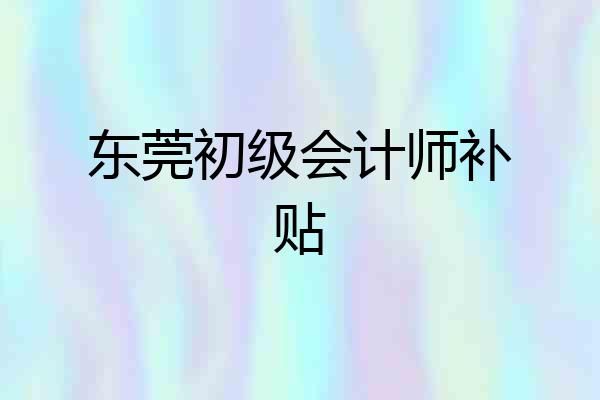 东莞初级会计师补贴