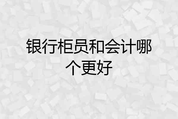 银行柜员和会计哪个更好