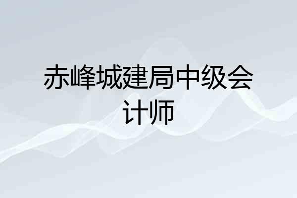 赤峰城建局中级会计师