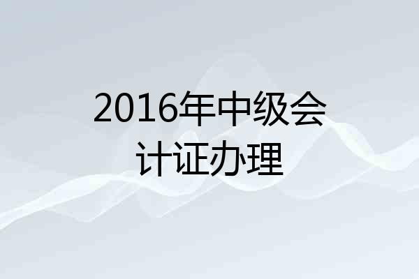 2016年中级会计证办理