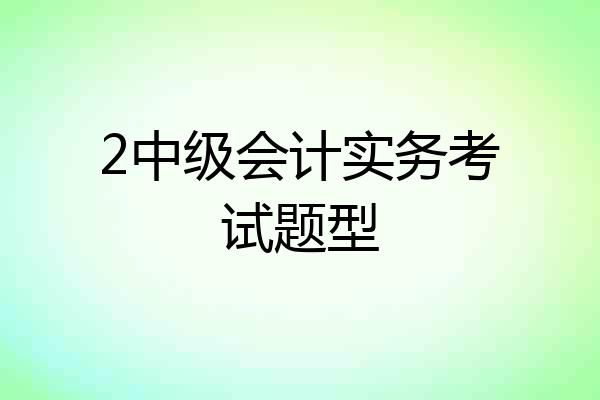 2中级会计实务考试题型