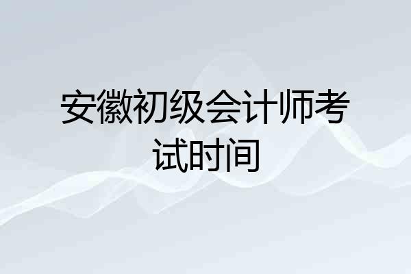 安徽初级会计师考试时间