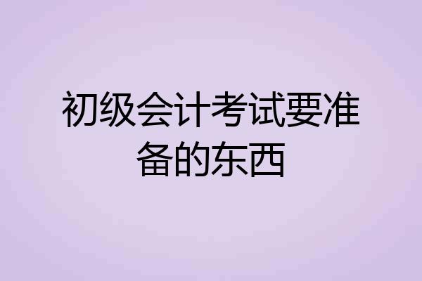 初级会计考试要准备的东西