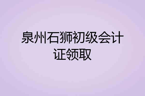 泉州石狮初级会计证领取