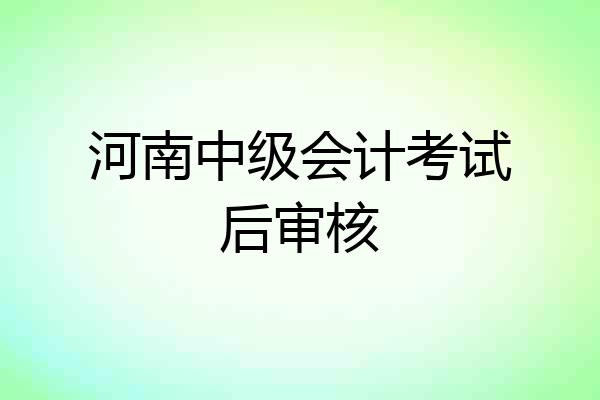 河南中级会计考试后审核