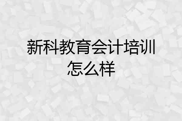 新科教育会计培训怎么样
