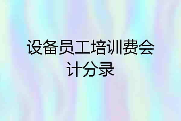 设备员工培训费会计分录