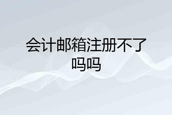 会计邮箱注册不了吗吗