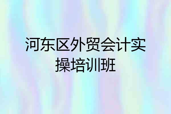 河东区外贸会计实操培训班