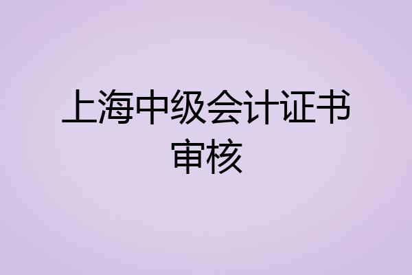 上海中级会计证书审核