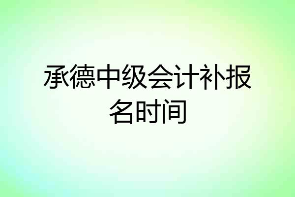 承德中级会计补报名时间