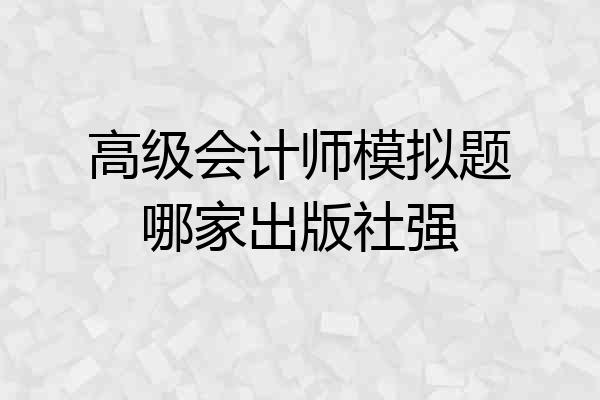 高级会计师模拟题哪家出版社强