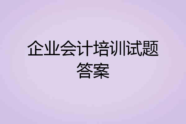 企业会计培训试题答案