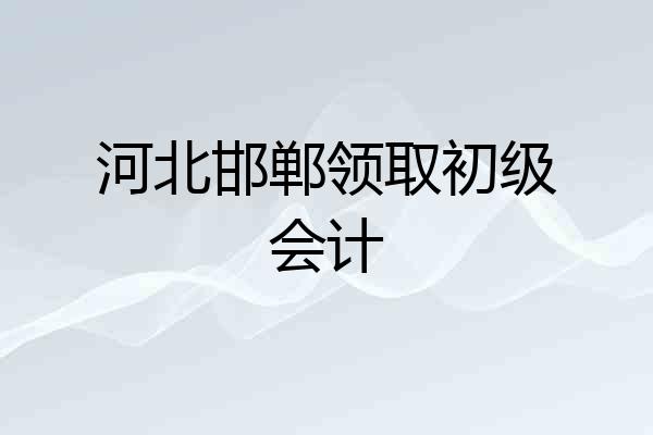 河北邯郸领取初级会计