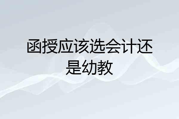 函授应该选会计还是幼教