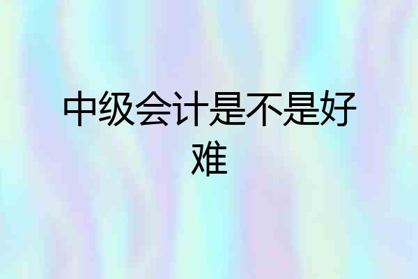 中级会计是不是好难