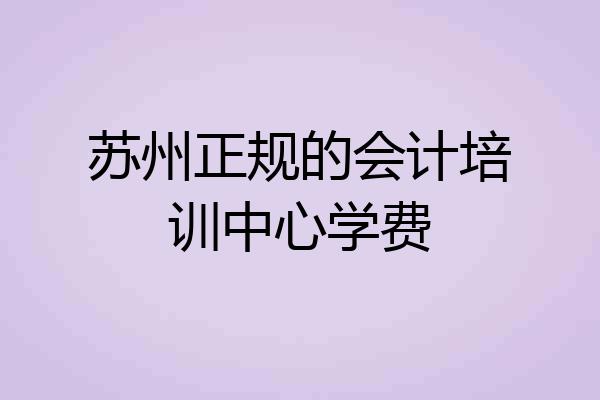 苏州正规的会计培训中心学费