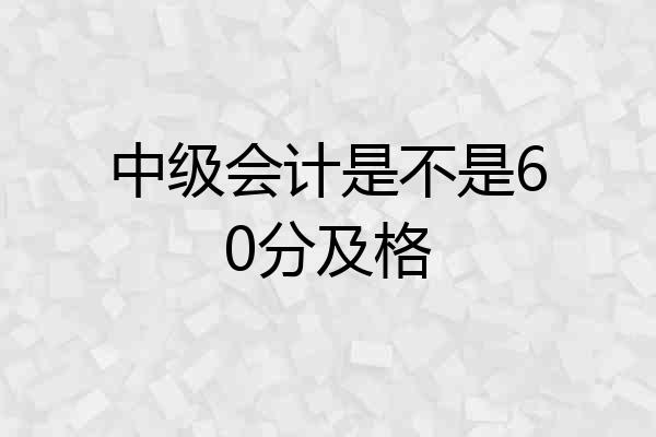 中级会计是不是60分及格