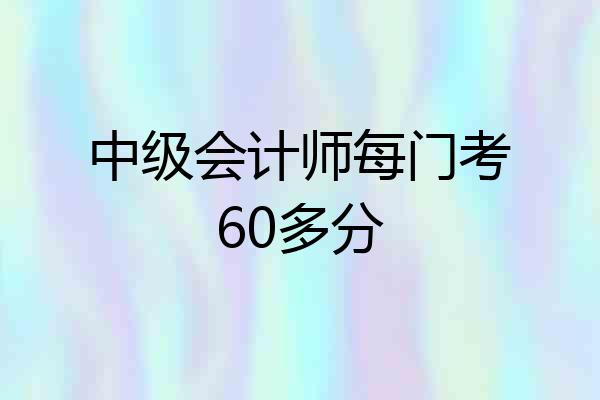 中级会计师每门考60多分