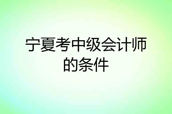 宁夏考中级会计师的条件