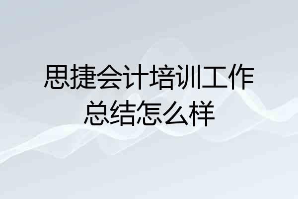思捷会计培训工作总结怎么样