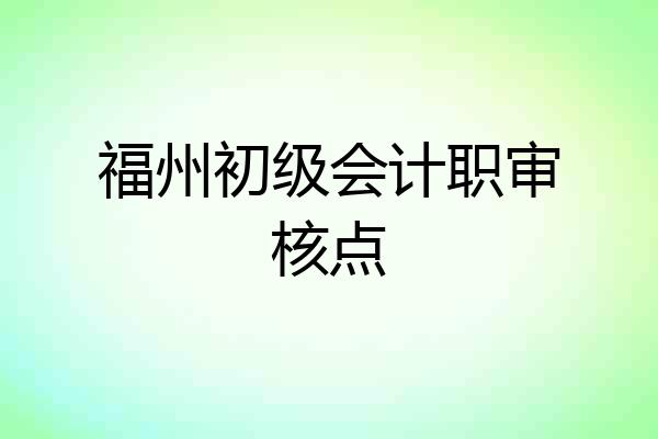 福州初级会计职审核点