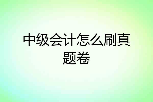 中级会计怎么刷真题卷