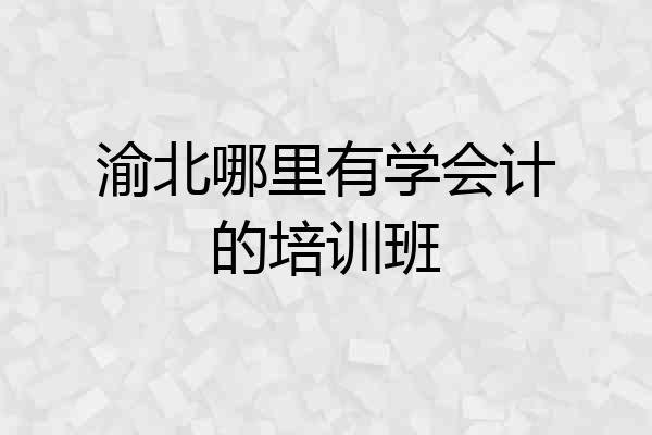 渝北哪里有学会计的培训班