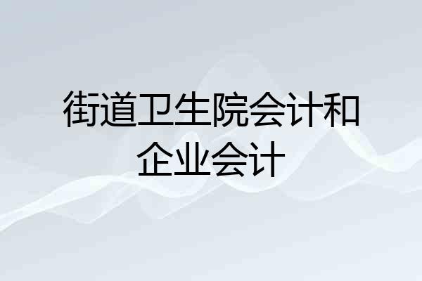 街道卫生院会计和企业会计