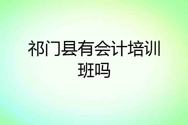 祁门县有会计培训班吗
