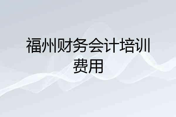 福州财务会计培训费用