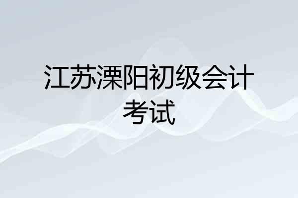江苏溧阳初级会计考试