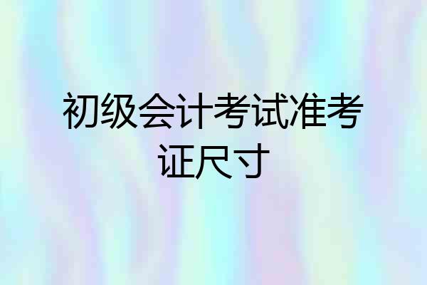 初级会计考试准考证尺寸