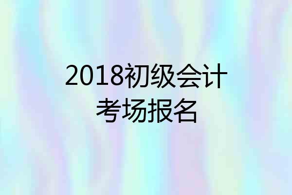 2018初级会计考场报名