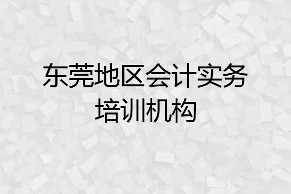 东莞地区会计实务培训机构