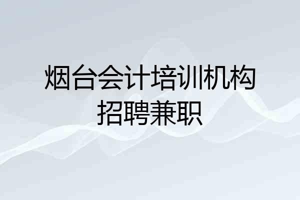 烟台会计培训机构招聘兼职